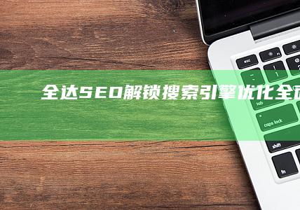 全达SEO：解锁搜索引擎优化全面攻略